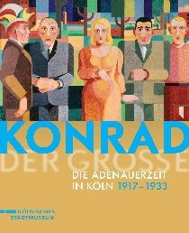 Konrad der Groe  Die Adenauerzeit in Kln 1917 bis 1933